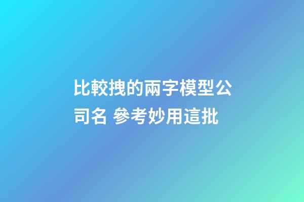 比較拽的兩字模型公司名 參考妙用這批-第1張-公司起名-玄機派
